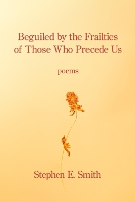 Beguiled by the Frailties of Those Who Precede Us - Stephen E Smith