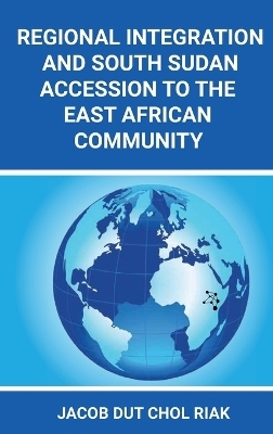 Regional Integration and South Sudan Accession to the East African Community -  Riak J D C