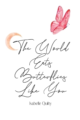 The World Eats Butterflies Like You - Isabelle Quilty