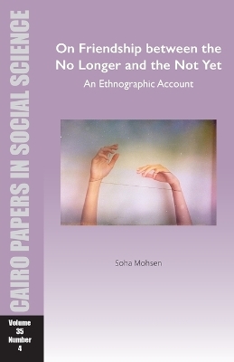 On Friendship between the No Longer and the Not Yet: An Ethnographic Account - Soha Mohsen