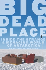 Big Dead Place : Inside the Strange and Menacing World of Antarctica -  Nicholas Johnson