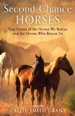 Second–Chance Horses – True Stories of the Horses We Rescue and the Horses Who Rescue Us - Callie Smith Grant