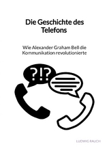 Die Geschichte des Telefons - Wie Alexander Graham Bell die Kommunikation revolutionierte - Ludwig Rauch