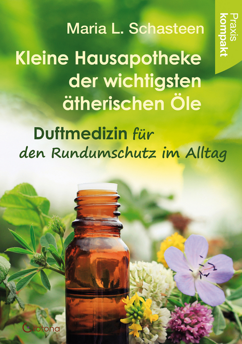 Kleine Hausapotheke der ätherischen Öle - Maria L. Schasteen