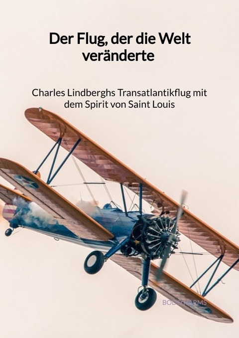 Der Flug, der die Welt veränderte - Charles Lindberghs Transatlantikflug mit dem Spirit von Saint Louis - Bodo Harms