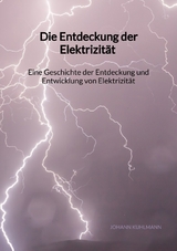 Die Entdeckung der Elektrizität - Eine Geschichte der Entdeckung und Entwicklung von Elektrizität - Johann Kuhlmann