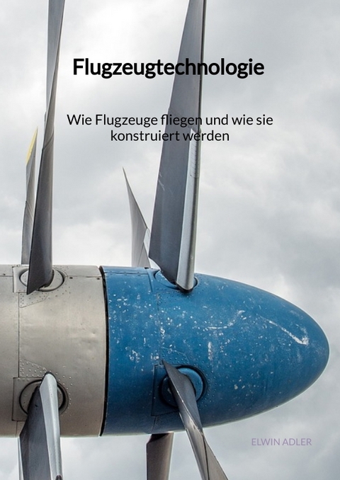 Flugzeugtechnologie - Wie Flugzeuge fliegen und wie sie konstruiert werden - Elwin Adler