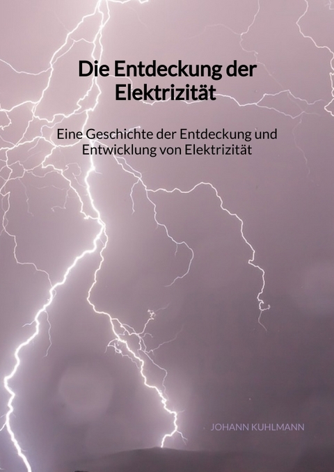 Die Entdeckung der Elektrizität - Eine Geschichte der Entdeckung und Entwicklung von Elektrizität - Johann Kuhlmann