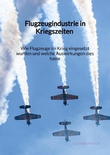 Flugzeugindustrie in Kriegszeiten - Wie Flugzeuge im Krieg eingesetzt wurden und welche Auswirkungen dies hatte - Clemens Fritsch