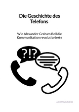 Die Geschichte des Telefons - Wie Alexander Graham Bell die Kommunikation revolutionierte - Ludwig Rauch
