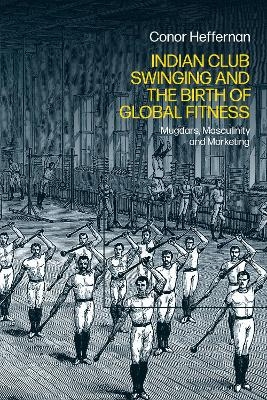 Indian Club Swinging and the Birth of Global Fitness - Conor Heffernan