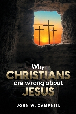 Why Christians are wrong about Jesus - John W Campbell
