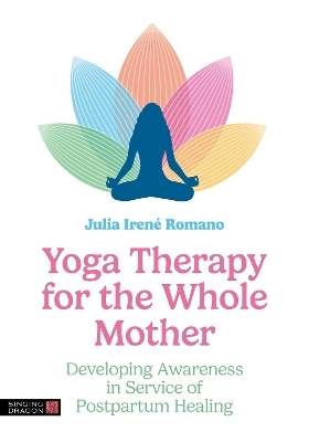 Yoga Therapy for the Whole Mother - Julia Irene Romano