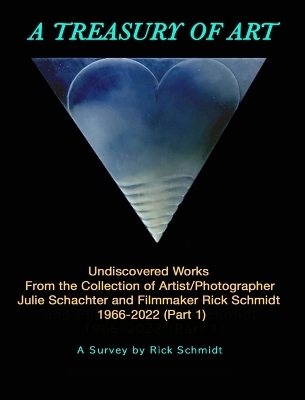 A TREASURY OF ART--Undiscovered Works 1966-2022 - Rick Schmidt