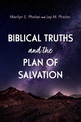 Biblical Truths and the Plan of Salvation - Marilyn E Phelan, Jay M Phelan