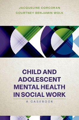 Child and Adolescent Mental Health in Social Work - Jacqueline Corcoran, Courtney Benjamin Wolk