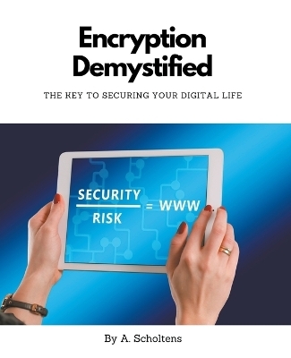 Encryption Demystified The Key to Securing Your Digital Life - A Scholtens