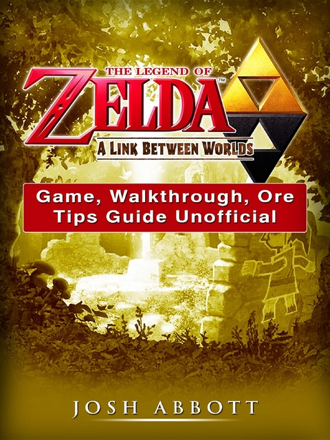 Legend of Zelda a Link Between Worlds Game, Walkthrough, Ore, Tips Guide Unofficial -  Josh Abbott