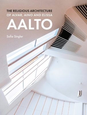 The Religious Architecture of Alvar, Aino and Elissa Aalto - Sofia Singler