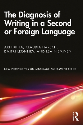 The Diagnosis of Writing in a Second or Foreign Language - Ari Huhta, Claudia Harsch, Dmitri Leontjev, Lea Nieminen