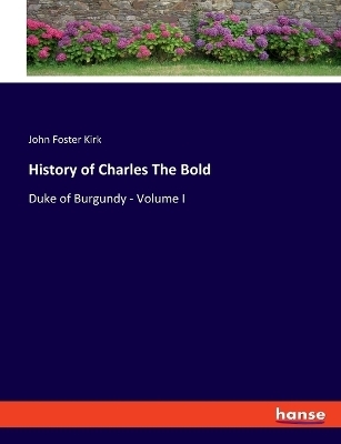 History of Charles The Bold - John Foster Kirk