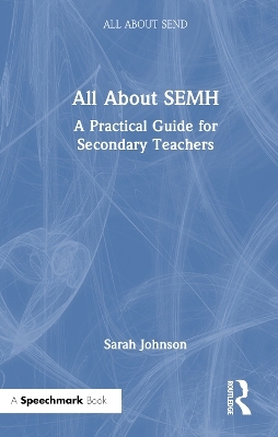 All About SEMH: A Practical Guide for Secondary Teachers - Sarah Johnson