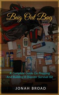 Bug Out Bag: A Complete Guide On Prepping And Building A Disaster Survival Kit - Jonah Broad