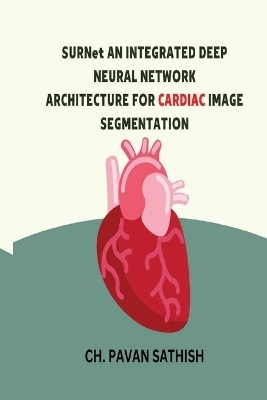 SURNet AN INTEGRATED DEEP NEURAL NETWORK ARCHITECTURE FOR CARDIAC IMAGE SEGMENTATION - Ch Pavan Sathish