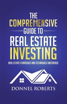 The Comprehensive Guide to Real Estate Investing - Donnel Roberts