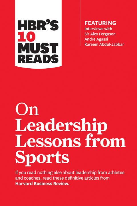 HBR's 10 Must Reads on Leadership Lessons from Sports (featuring interviews with Sir Alex Ferguson, Kareem Abdul-Jabbar, Andre Agassi) -  Kareem Abdul-Jabbar,  Alex Ferguson,  Joe Girardi,  Bill Parcells,  Harvard Business Review