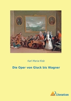 Die Oper von Gluck bis Wagner - Karl Maria Klob