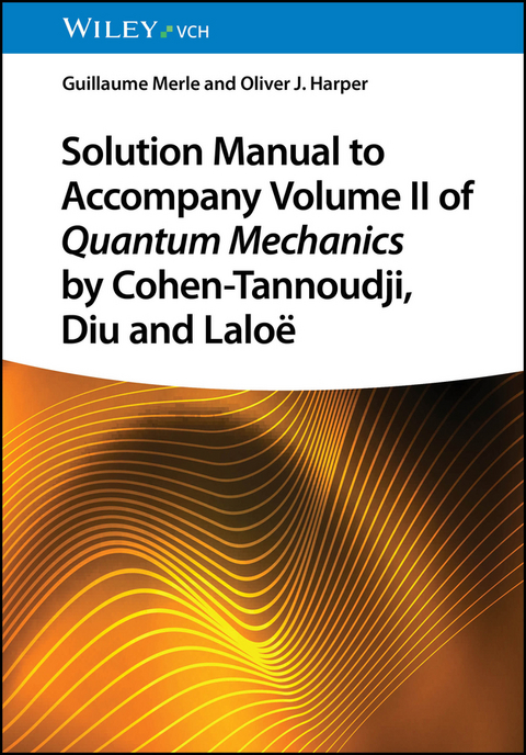 Solution Manual to Accompany Volume II of Quantum Mechanics by Cohen-Tannoudji, Diu and Laloë - Guillaume Merle, Oliver J. Harper