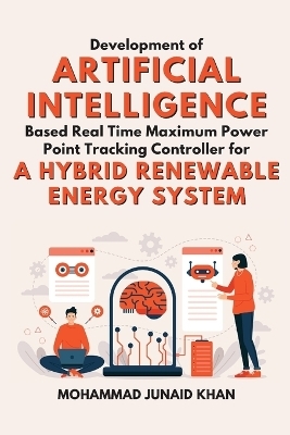 Development of Artificial Intelligence Based Real Time Maximum Power Point Tracking Controller for a Hybrid Renewable Energy System - Mohammad Junaid Khan