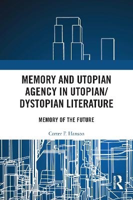 Memory and Utopian Agency in Utopian/Dystopian Literature - Carter F. Hanson