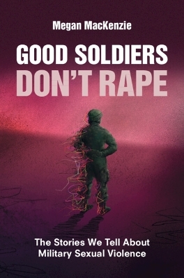 Good Soldiers Don't Rape - Megan MacKenzie