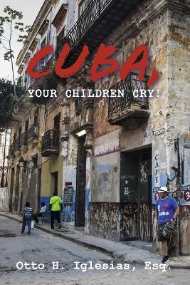 Cuba, your children cry! - Otto H. Iglesias  Esq.