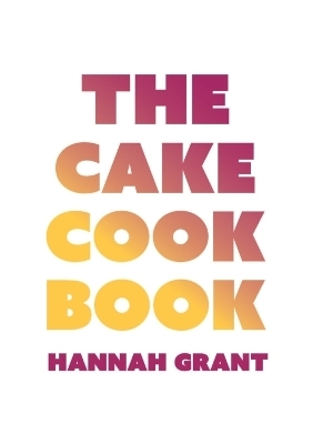 The Cake Cookbook - Hannah Grant