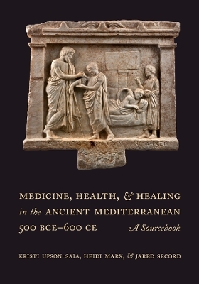 Medicine, Health, and Healing in the Ancient Mediterranean (500 BCE–600 CE) - Kristi Upson-Saia, Heidi Marx, Jared Secord