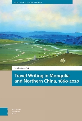 Travel Writing in Mongolia and Northern China, 1860-2020 - Phillip Marzluf