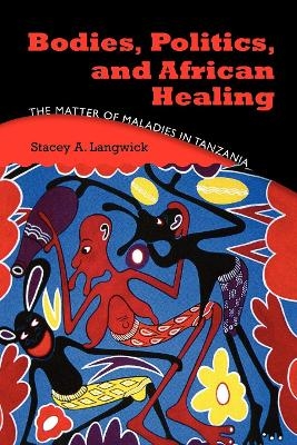 Bodies, Politics, and African Healing - Stacey A. Langwick