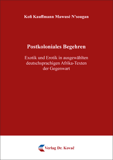 Postkoloniales Begehren – Exotik und Erotik in ausgewählten deutschsprachigen Afrika-Texten der Gegenwart - Kofi Kauffmann Mawusé N’sougan