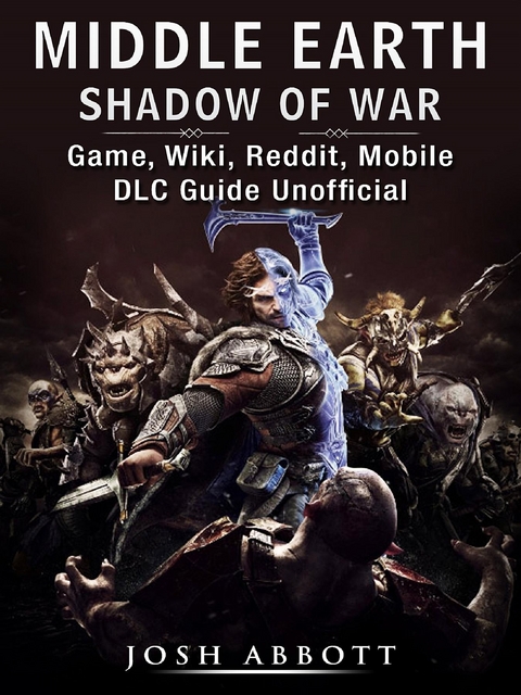 Middle Earth Shadow of War Game, Wiki, Reddit, Mobile, DLC Guide Unofficial -  Josh Abbott