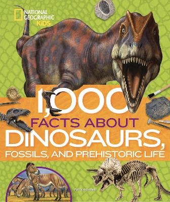 1,000 Facts About Dinosaurs, Fossils, and Prehistoric Life -  National Geographic Kids, Patricia Daniels