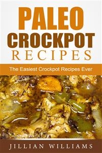 Paleo Crockpot Recipes: The Easiest Crockpot Recipes Ever - Jillian Williams