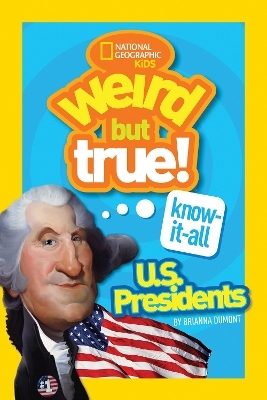 Weird But True Know-It-All: U.S. Presidents - Brianna Dumont,  National Geographic Kids