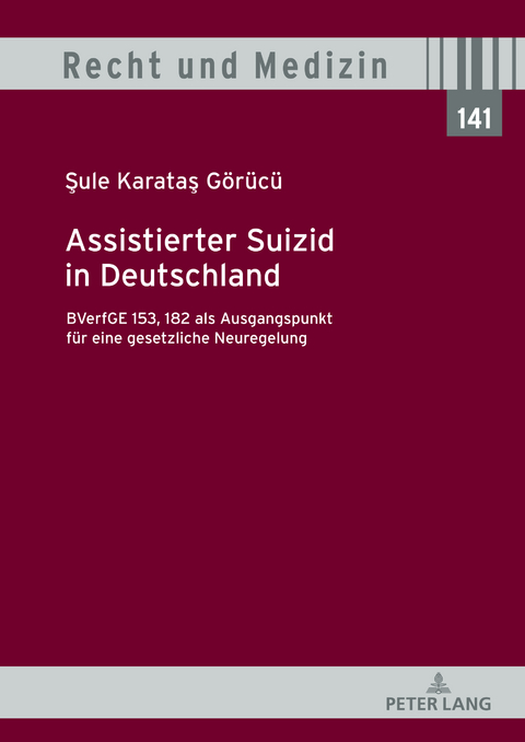 Assistierter Suizid in Deutschland, BVerfGE 153, 182 als Ausgangspunkt für eine gesetzliche Neuregelung - Sule Karatas Görücü