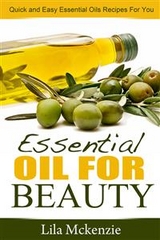 Essential Oils For Beauty: Quick and Easy Essential Oils Recipes For You - Lila Mckenzie