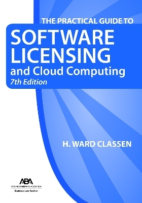 The Practical Guide to Software Licensing and Cloud Computing, 7th Edition - H. Ward Classen