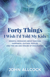 Forty Things I Wish I'd Told My Kids -  John Allcock