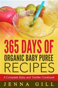 365 Days Of Organic Baby Puree Recipes: A Complete Baby and Toddler Cookbook - Jenna Gill